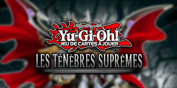 Yu-Gi-Oh! JCJ : le set Les Ténèbres Suprêmes est disponible